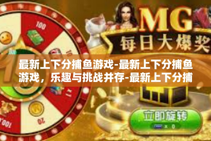 最新上下分捕鱼游戏-最新上下分捕鱼游戏，乐趣与挑战并存-最新上下分捕鱼游戏