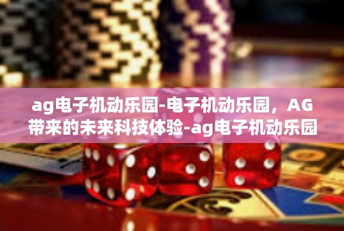 ag电子机动乐园-电子机动乐园，AG带来的未来科技体验-ag电子机动乐园