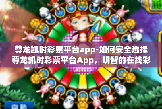 尊龙凯时彩票平台app-如何安全选择尊龙凯时彩票平台App，明智的在线彩票投注选择-尊龙凯时彩票平台app