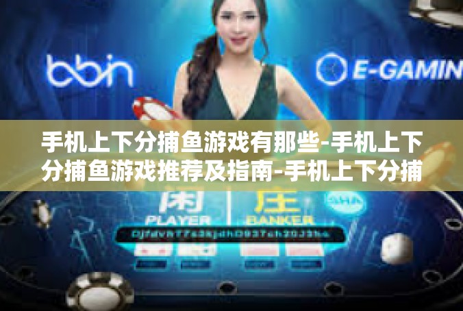 手机上下分捕鱼游戏有那些-手机上下分捕鱼游戏推荐及指南-手机上下分捕鱼游戏有那些