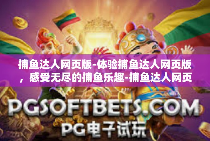 捕鱼达人网页版-体验捕鱼达人网页版，感受无尽的捕鱼乐趣-捕鱼达人网页版
