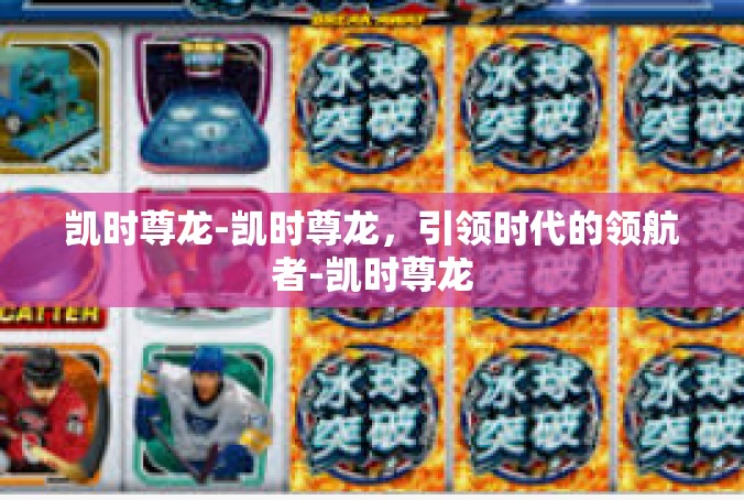 凯时尊龙-凯时尊龙，引领时代的领航者-凯时尊龙