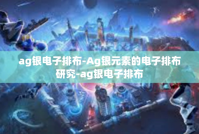ag银电子排布-Ag银元素的电子排布研究-ag银电子排布
