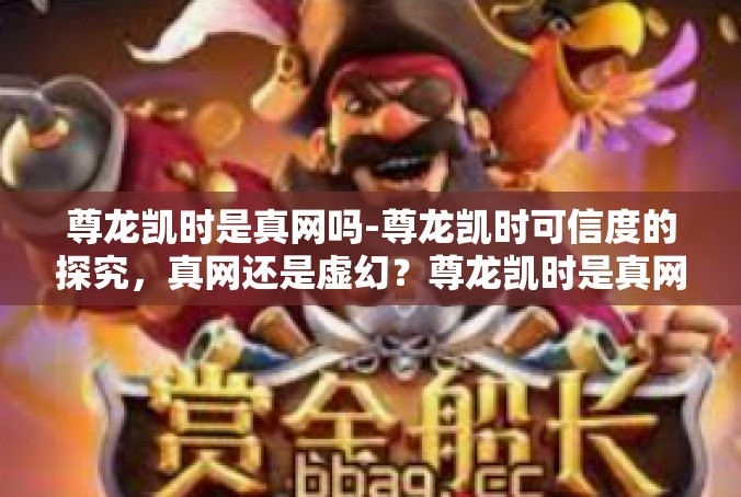 尊龙凯时是真网吗-尊龙凯时可信度的探究，真网还是虚幻？尊龙凯时是真网吗