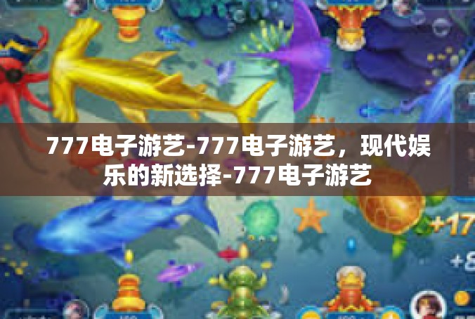 777电子游艺-777电子游艺，现代娱乐的新选择-777电子游艺