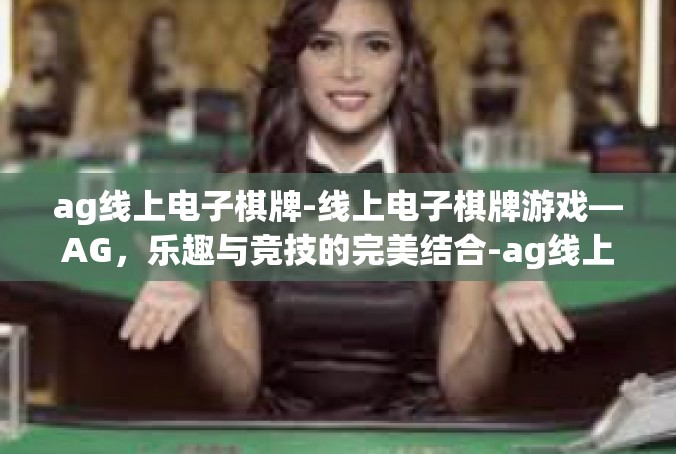 ag线上电子棋牌-线上电子棋牌游戏—AG，乐趣与竞技的完美结合-ag线上电子棋牌