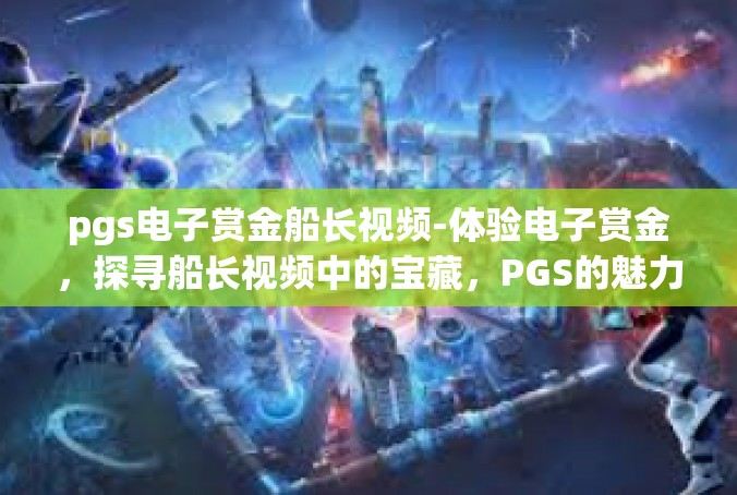 pgs电子赏金船长视频-体验电子赏金，探寻船长视频中的宝藏，PGS的魅力-pgs电子赏金船长视频