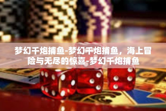 梦幻千炮捕鱼-梦幻千炮捕鱼，海上冒险与无尽的惊喜-梦幻千炮捕鱼