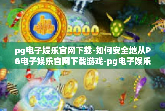 pg电子娱乐官网下载-如何安全地从PG电子娱乐官网下载游戏-pg电子娱乐官网下载