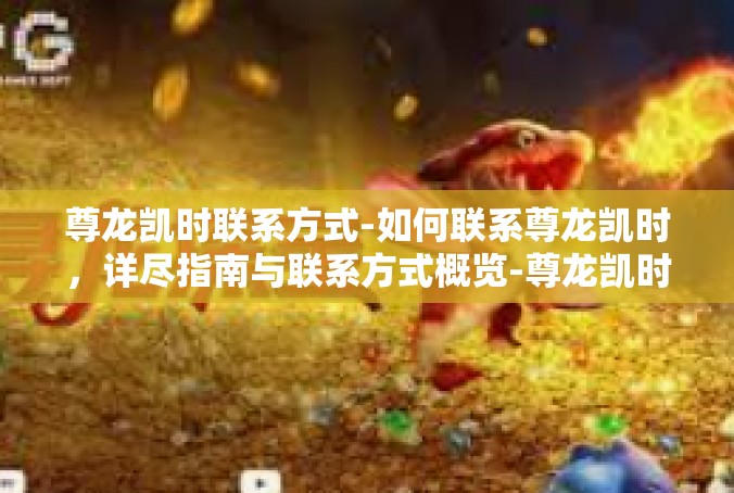 尊龙凯时联系方式-如何联系尊龙凯时，详尽指南与联系方式概览-尊龙凯时联系方式