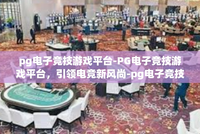 pg电子竞技游戏平台-PG电子竞技游戏平台，引领电竞新风尚-pg电子竞技游戏平台