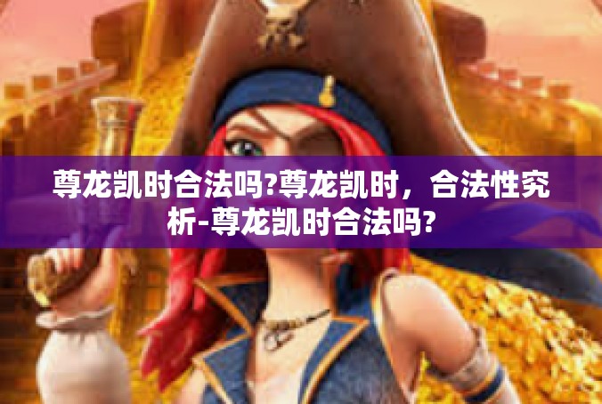 尊龙凯时合法吗?尊龙凯时，合法性究析-尊龙凯时合法吗?