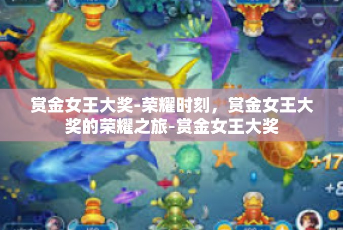 赏金女王大奖-荣耀时刻，赏金女王大奖的荣耀之旅-赏金女王大奖