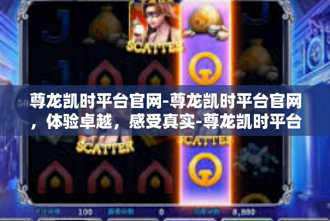 尊龙凯时平台官网-尊龙凯时平台官网，体验卓越，感受真实-尊龙凯时平台官网