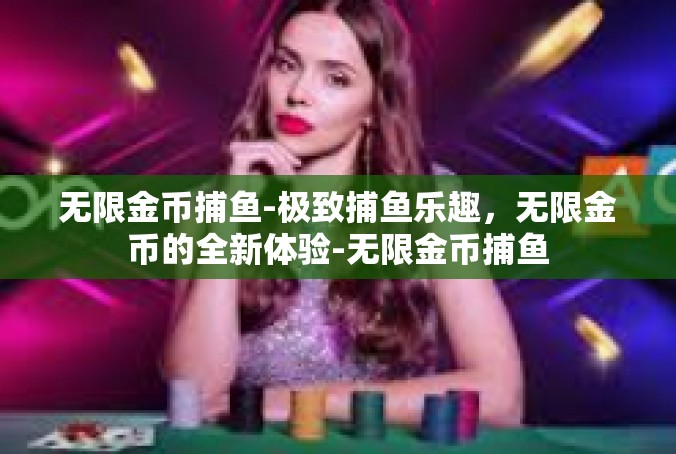 无限金币捕鱼-极致捕鱼乐趣，无限金币的全新体验-无限金币捕鱼