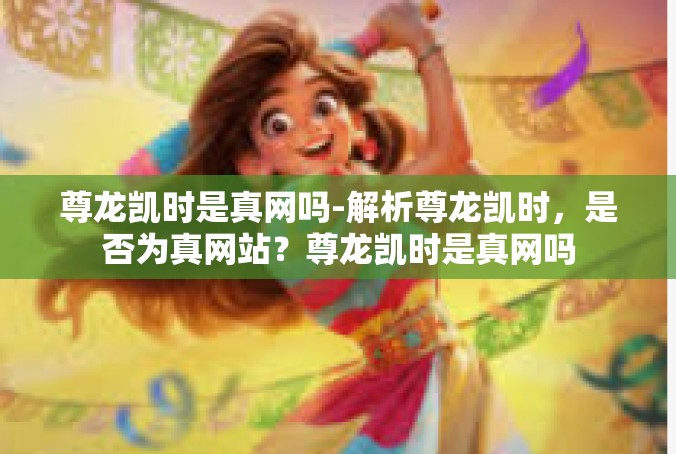 尊龙凯时是真网吗-解析尊龙凯时，是否为真网站？尊龙凯时是真网吗