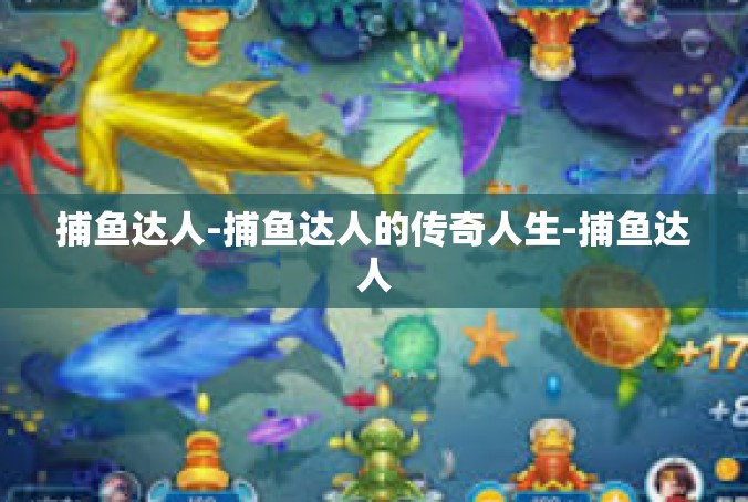 捕鱼达人-捕鱼达人的传奇人生-捕鱼达人