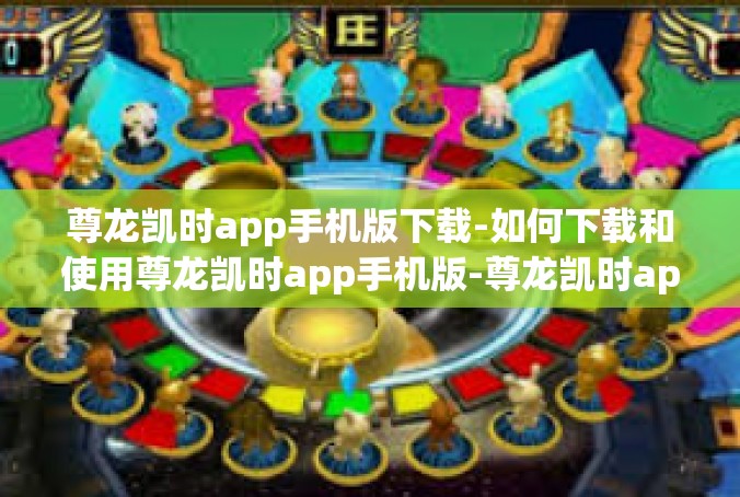 尊龙凯时app手机版下载-如何下载和使用尊龙凯时app手机版-尊龙凯时app手机版下载