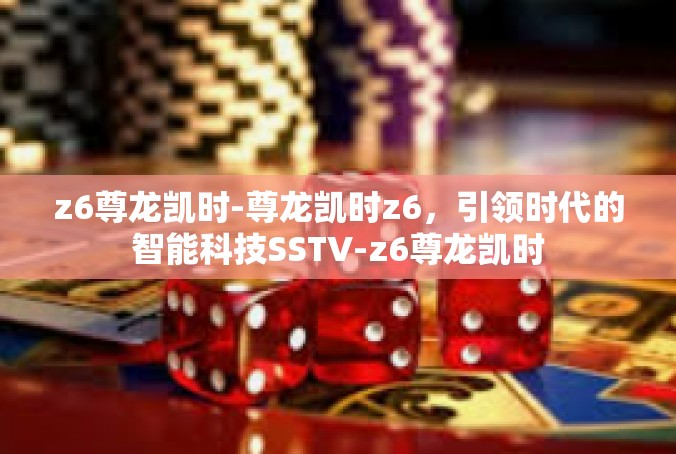z6尊龙凯时-尊龙凯时z6，引领时代的智能科技SSTV-z6尊龙凯时