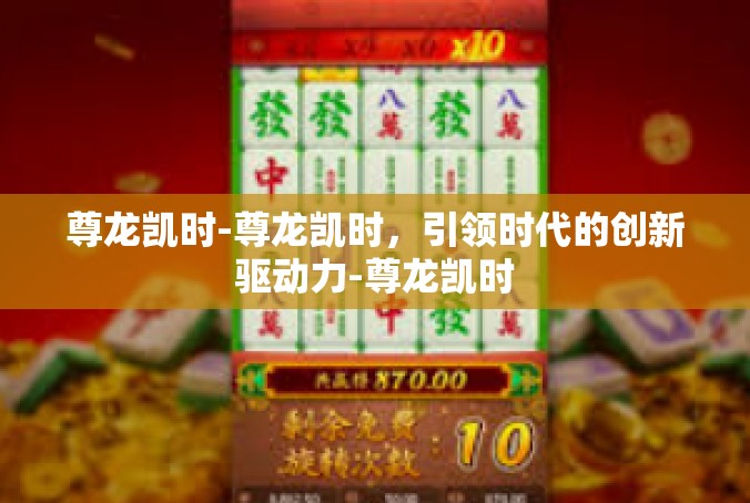 尊龙凯时-尊龙凯时，引领时代的创新驱动力-尊龙凯时