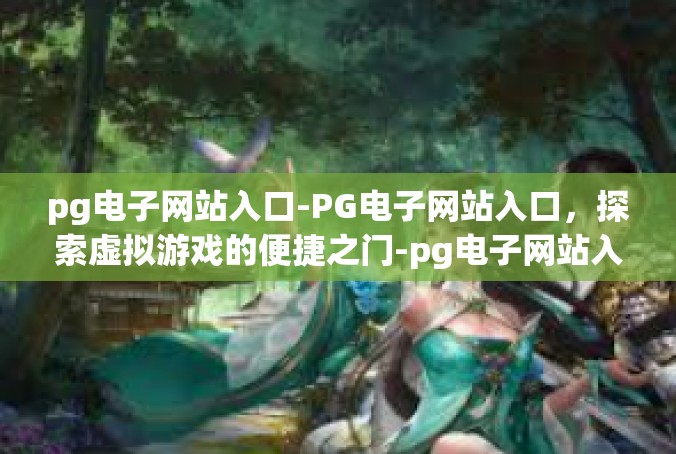 pg电子网站入口-PG电子网站入口，探索虚拟游戏的便捷之门-pg电子网站入口