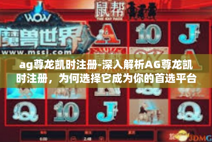 ag尊龙凯时注册-深入解析AG尊龙凯时注册，为何选择它成为你的首选平台？ag尊龙凯时注册