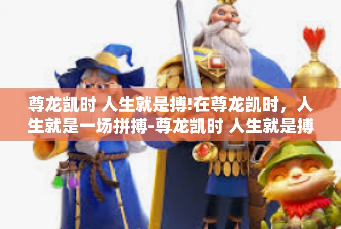 尊龙凯时 人生就是搏!在尊龙凯时，人生就是一场拼搏-尊龙凯时 人生就是搏!