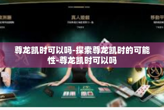尊龙凯时可以吗-探索尊龙凯时的可能性-尊龙凯时可以吗