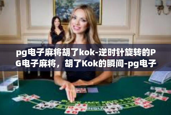pg电子麻将胡了kok-逆时针旋转的PG电子麻将，胡了Kok的瞬间-pg电子麻将胡了kok