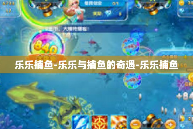 乐乐捕鱼-乐乐与捕鱼的奇遇-乐乐捕鱼
