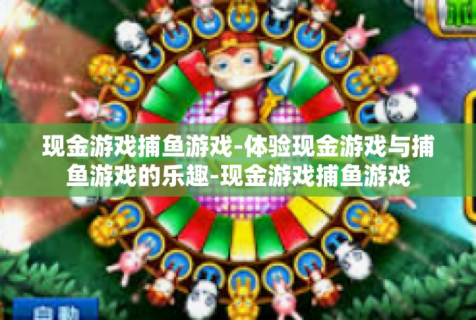 现金游戏捕鱼游戏-体验现金游戏与捕鱼游戏的乐趣-现金游戏捕鱼游戏