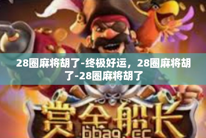 28圈麻将胡了-终极好运，28圈麻将胡了-28圈麻将胡了