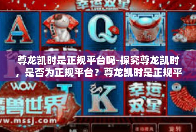 尊龙凯时是正规平台吗-探究尊龙凯时，是否为正规平台？尊龙凯时是正规平台吗