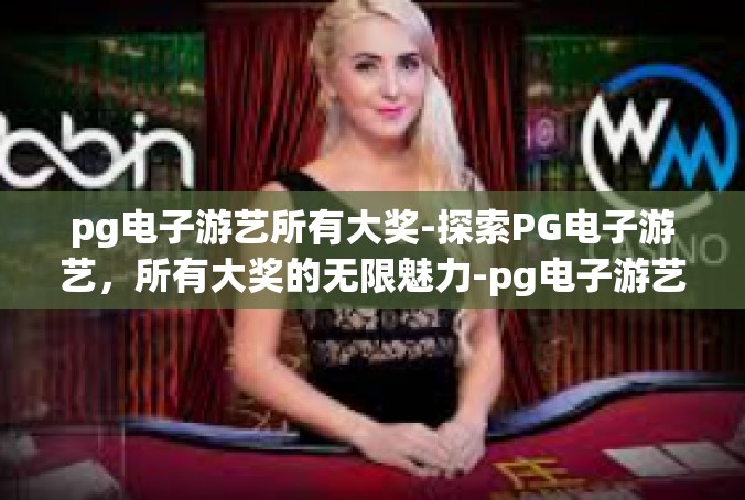 pg电子游艺所有大奖-探索PG电子游艺，所有大奖的无限魅力-pg电子游艺所有大奖