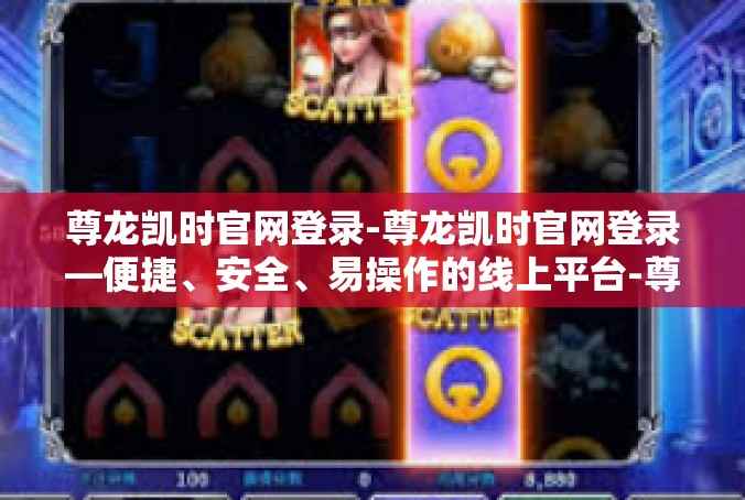 尊龙凯时官网登录-尊龙凯时官网登录—便捷、安全、易操作的线上平台-尊龙凯时官网登录