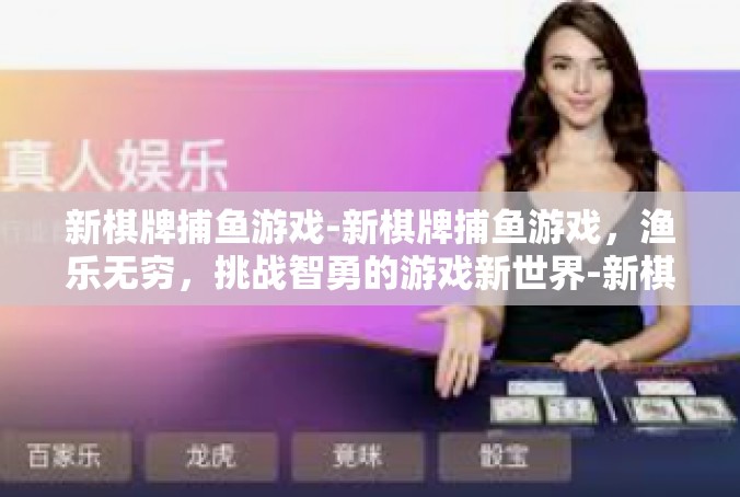 新棋牌捕鱼游戏-新棋牌捕鱼游戏，渔乐无穷，挑战智勇的游戏新世界-新棋牌捕鱼游戏