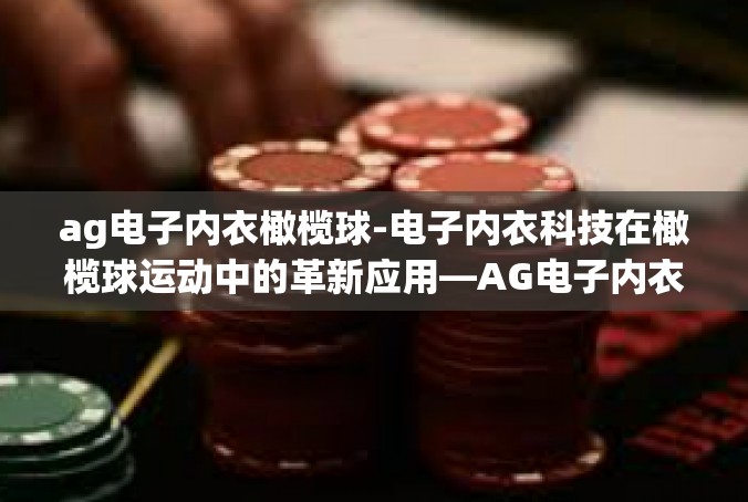 ag电子内衣橄榄球-电子内衣科技在橄榄球运动中的革新应用—AG电子内衣-ag电子内衣橄榄球