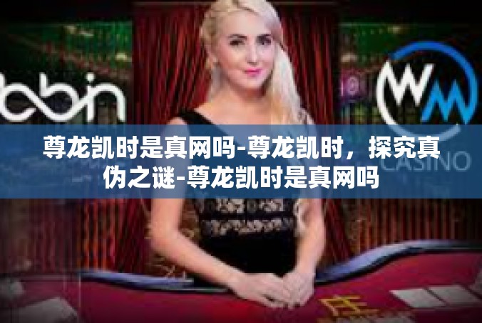 尊龙凯时是真网吗-尊龙凯时，探究真伪之谜-尊龙凯时是真网吗