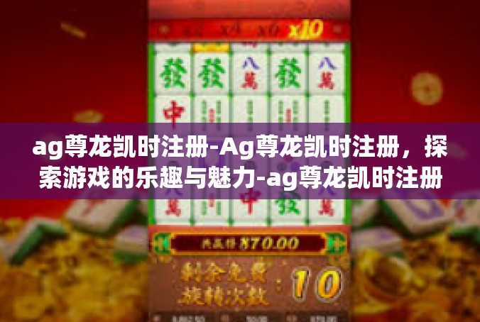 ag尊龙凯时注册-Ag尊龙凯时注册，探索游戏的乐趣与魅力-ag尊龙凯时注册