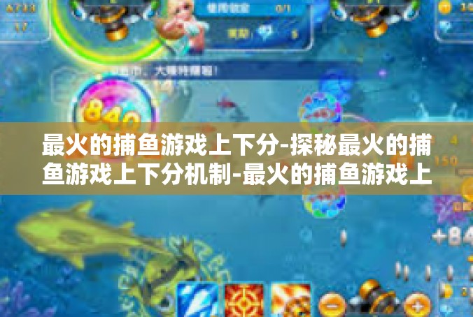 最火的捕鱼游戏上下分-探秘最火的捕鱼游戏上下分机制-最火的捕鱼游戏上下分