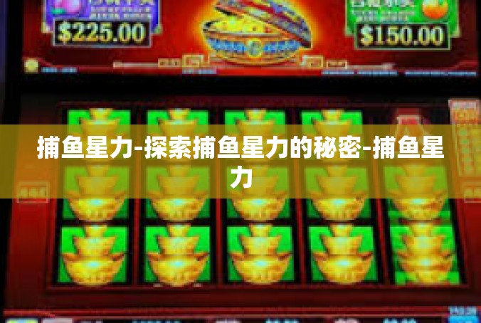 捕鱼星力-探索捕鱼星力的秘密-捕鱼星力