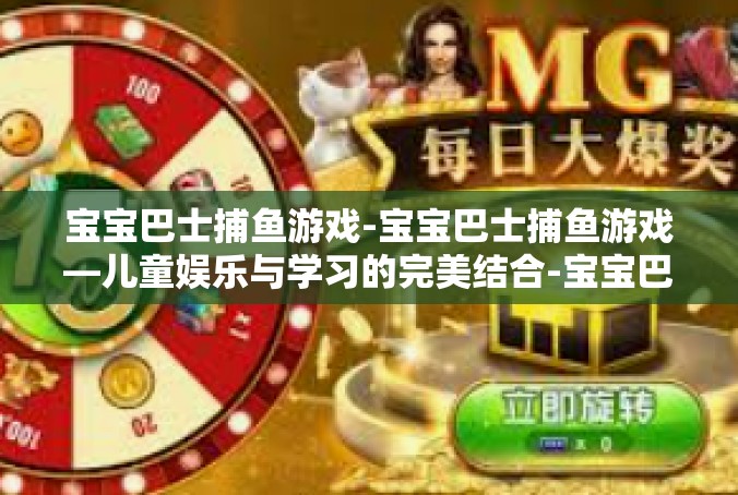 宝宝巴士捕鱼游戏-宝宝巴士捕鱼游戏—儿童娱乐与学习的完美结合-宝宝巴士捕鱼游戏