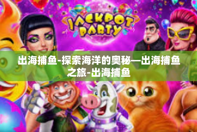 出海捕鱼-探索海洋的奥秘—出海捕鱼之旅-出海捕鱼