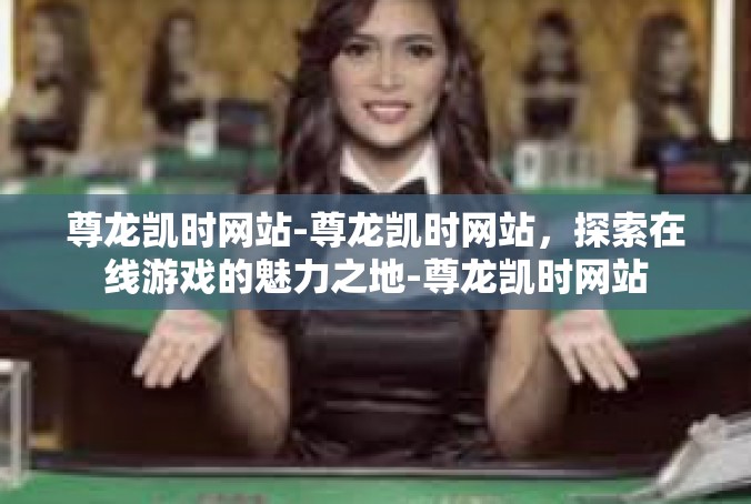 尊龙凯时网站-尊龙凯时网站，探索在线游戏的魅力之地-尊龙凯时网站