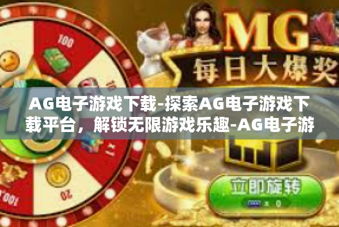 AG电子游戏下载-探索AG电子游戏下载平台，解锁无限游戏乐趣-AG电子游戏下载