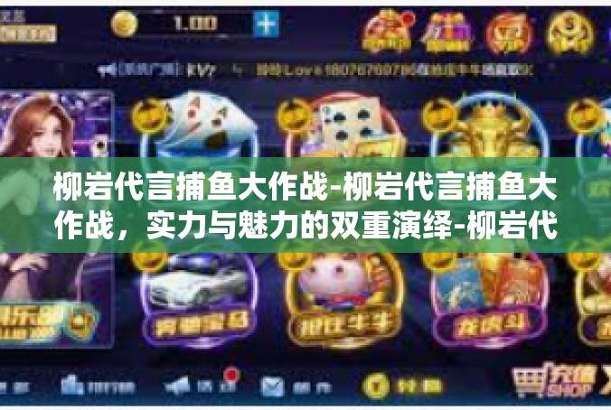 柳岩代言捕鱼大作战-柳岩代言捕鱼大作战，实力与魅力的双重演绎-柳岩代言捕鱼大作战