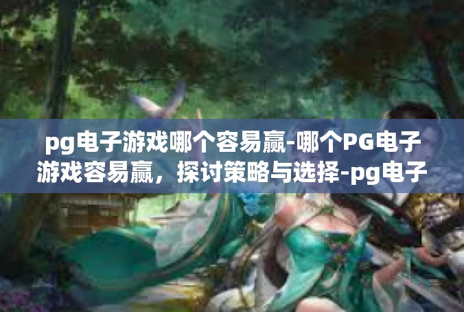 pg电子游戏哪个容易赢-哪个PG电子游戏容易赢，探讨策略与选择-pg电子游戏哪个容易赢