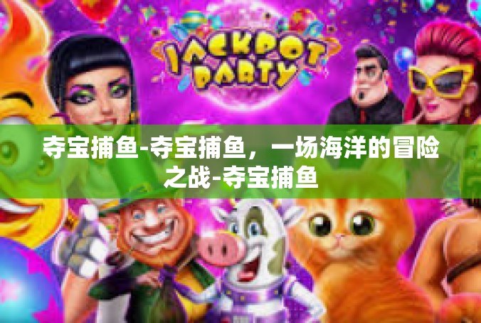 夺宝捕鱼-夺宝捕鱼，一场海洋的冒险之战-夺宝捕鱼