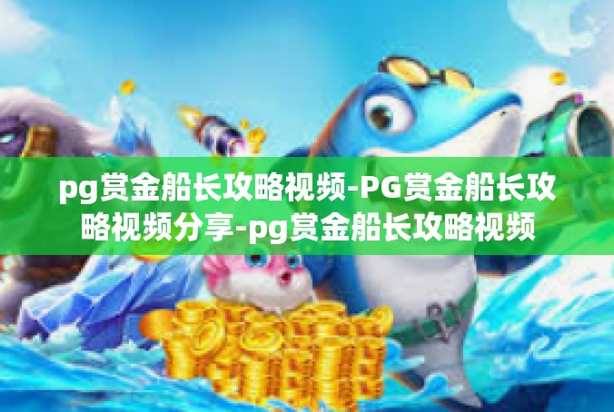 pg赏金船长攻略视频-PG赏金船长攻略视频分享-pg赏金船长攻略视频