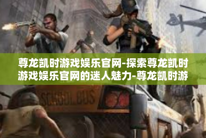 尊龙凯时游戏娱乐官网-探索尊龙凯时游戏娱乐官网的迷人魅力-尊龙凯时游戏娱乐官网